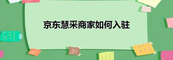 京东慧采商家如何入驻第1步