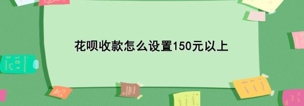 花呗收款怎么设置150元以上第1步