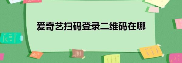 爱奇艺扫码登录二维码在哪第1步