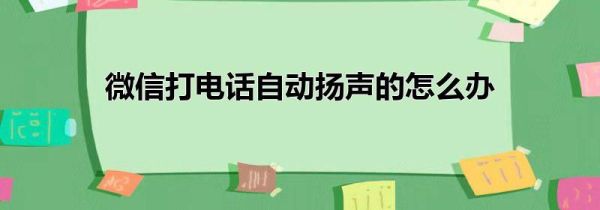 微信打电话自动扬声的怎么办第1步