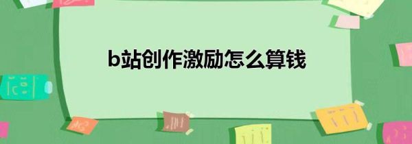 b站创作激励怎么算钱第1步