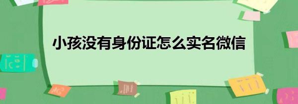 小孩没有身份证怎么实名微信第1步