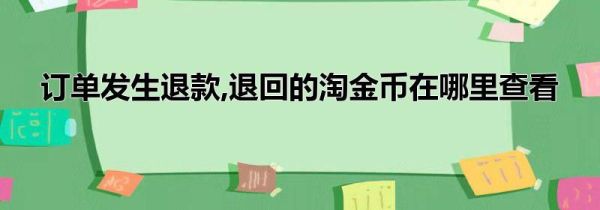 订单发生退款,退回的淘金币在哪里查看第1步