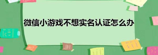 微信小游戏不想实名认证怎么办第1步