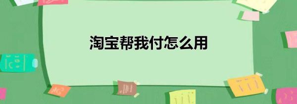 淘宝帮我付怎么用第1步