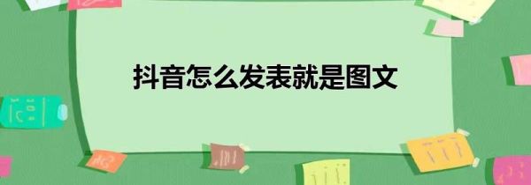 抖音怎么发表就是图文第1步